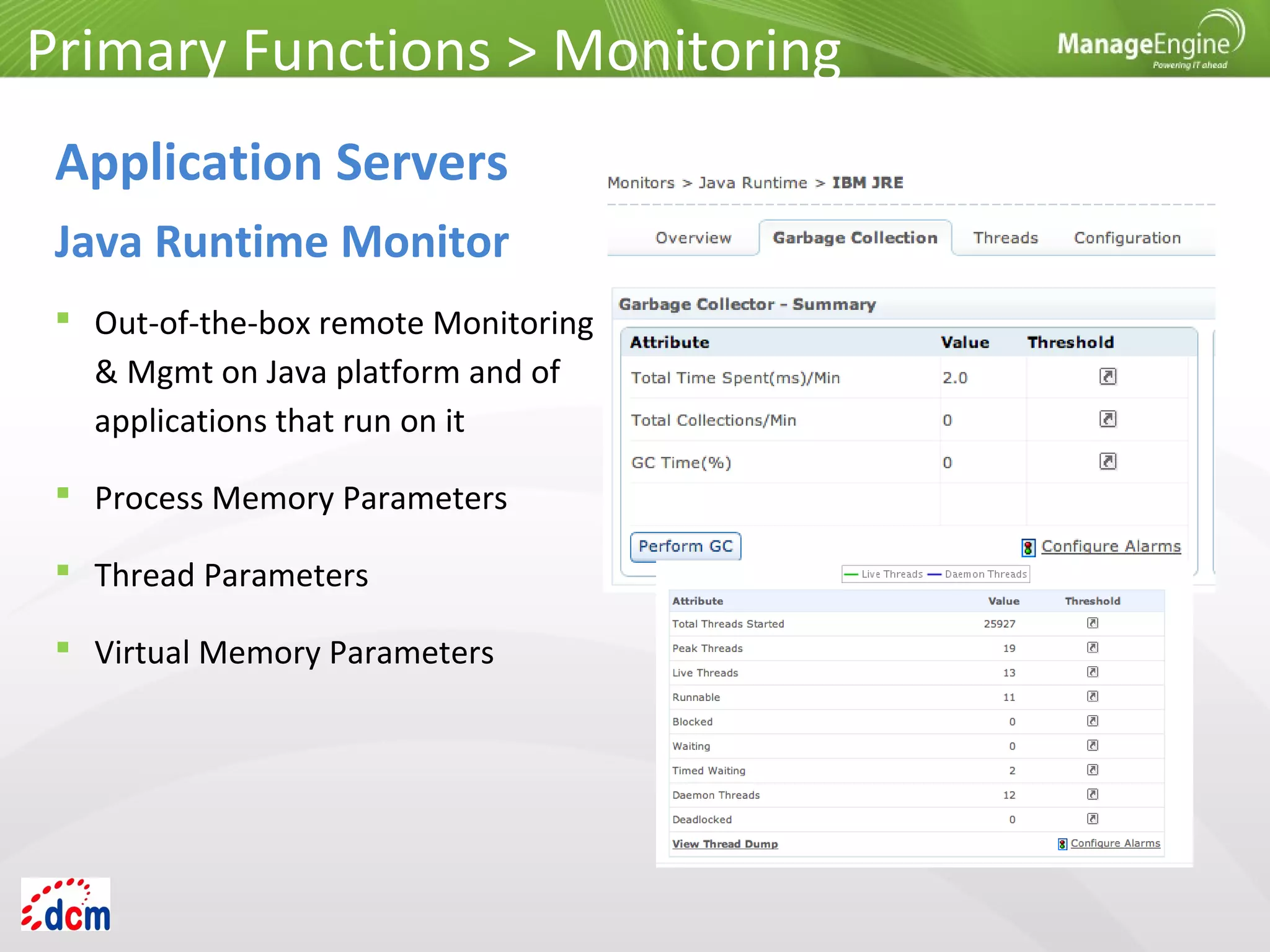  Out-of-the-box remote Monitoring
& Mgmt on Java platform and of
applications that run on it
 Process Memory Parameters
 Thread Parameters
 Virtual Memory Parameters
Primary Functions > Monitoring
Application Servers
Java Runtime Monitor
 