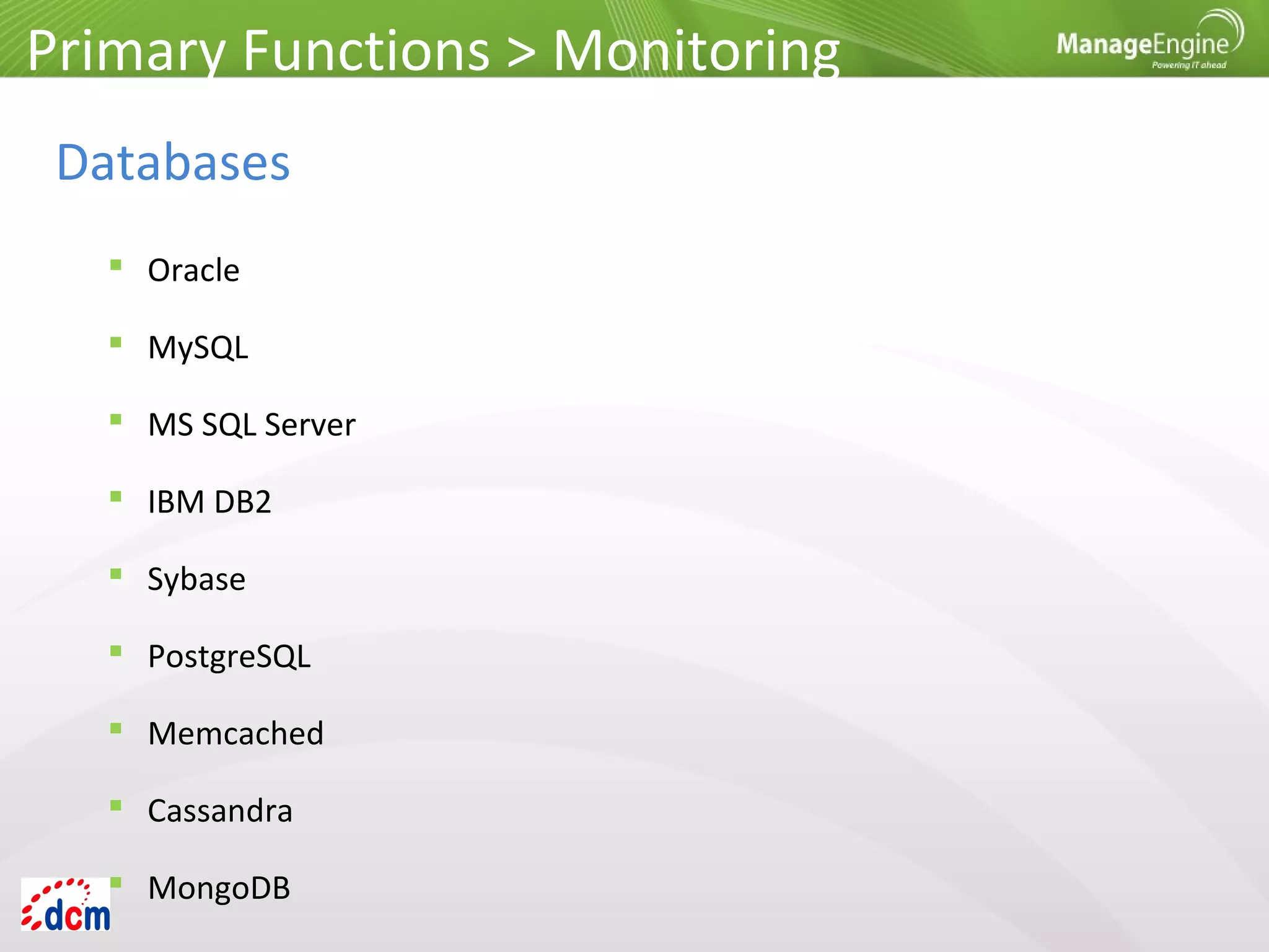  Oracle
 MySQL
 MS SQL Server
 IBM DB2
 Sybase
 PostgreSQL
 Memcached
 Cassandra
 MongoDB
Primary Functions > Monitoring
Databases
 