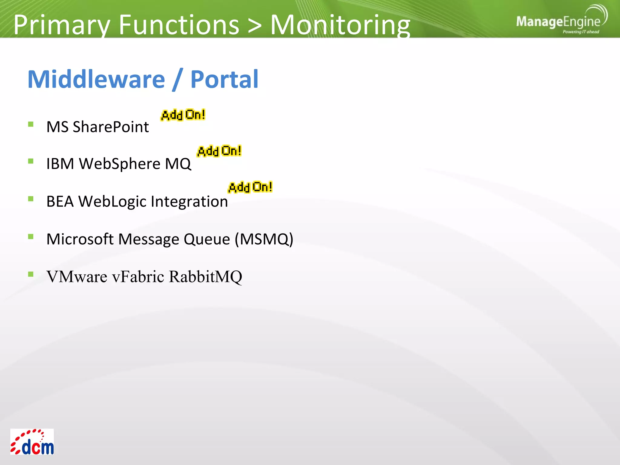  MS SharePoint
 IBM WebSphere MQ
 BEA WebLogic Integration
 Microsoft Message Queue (MSMQ)
 VMware vFabric RabbitMQ
Primary Functions > Monitoring
Middleware / Portal
 