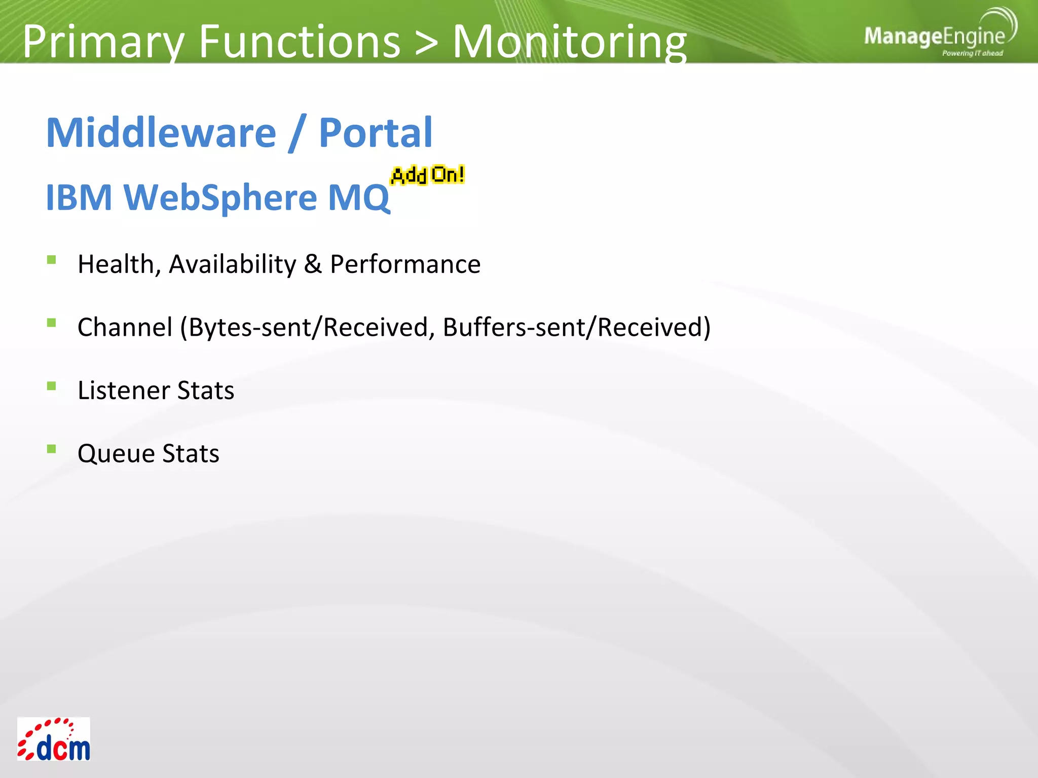  Health, Availability & Performance
 Channel (Bytes-sent/Received, Buffers-sent/Received)
 Listener Stats
 Queue Stats
Primary Functions > Monitoring
Middleware / Portal
IBM WebSphere MQ
 