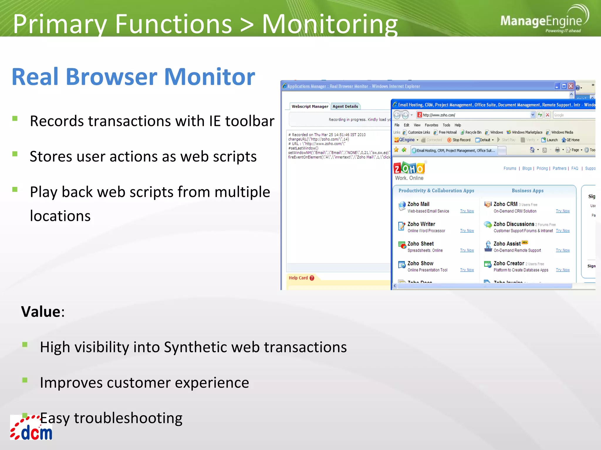  Records transactions with IE toolbar
 Stores user actions as web scripts
 Play back web scripts from multiple
locations
Primary Functions > Monitoring
Real Browser Monitor
Value:
 High visibility into Synthetic web transactions
 Improves customer experience
 Easy troubleshooting
 