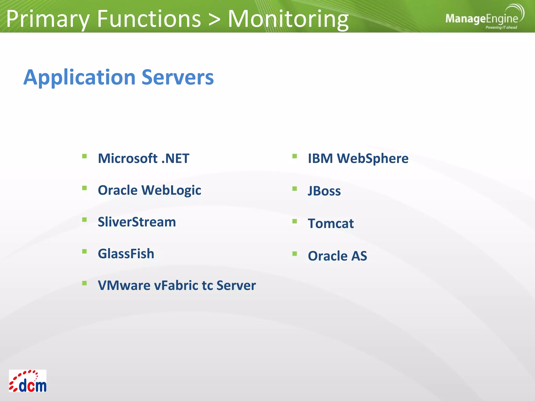 Primary Functions > Monitoring
Application Servers
 Microsoft .NET
 Oracle WebLogic
 SliverStream
 GlassFish
 VMware vFabric tc Server
 IBM WebSphere
 JBoss
 Tomcat
 Oracle AS
 