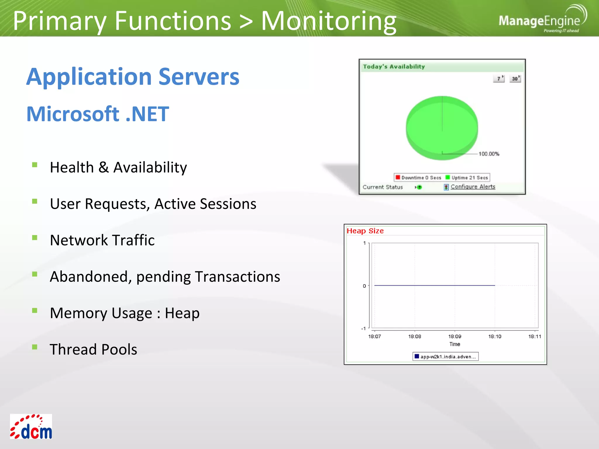  Health & Availability
 User Requests, Active Sessions
 Network Traffic
 Abandoned, pending Transactions
 Memory Usage : Heap
 Thread Pools
Application Servers
Microsoft .NET
Primary Functions > Monitoring
 