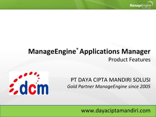 ManageEngine®
Applications Manager
Product Features
PT DAYA CIPTA MANDIRI SOLUSI
Gold Partner ManageEngine since 2005
www.dayaciptamandiri.com
 