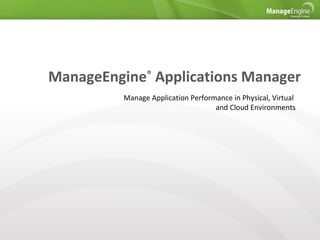 ManageEngine® Applications Manager
          Manage Application Performance in Physical, Virtual
                                    and Cloud Environments
 