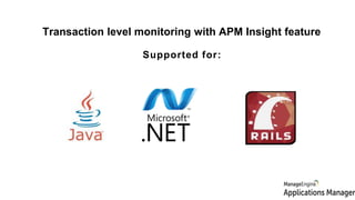 Supported for:
Transaction level monitoring with APM Insight feature
 