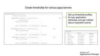 Create thresholds for various apps/servers
Set up threshold profiles
for key application
attributes and get
notified about important
events.
Set up threshold profiles
for key application
attributes and get notified
about important events.
 
