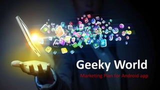 Geeky World
Marketing Plan for Android app
 
