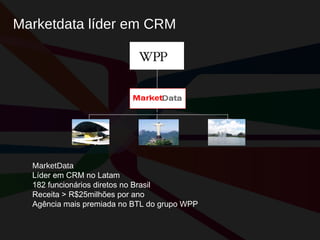 Marketdata líder em CRM MarketData Líder em CRM no Latam 182 funcionários diretos no Brasil Receita > R$25milhões por ano Agência mais premiada no BTL do grupo WPP 