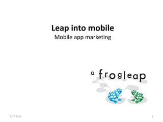 Leap into mobile
            Mobile app marketing




23-7-2010                          1
 