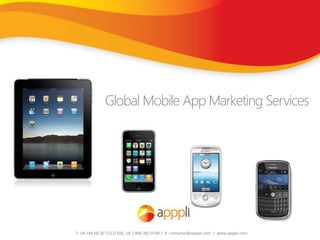 Global Mobile App Marketing Services




T: UK +44 (0) 20 71127100, US 1 800 282 0149 | E: contactus@apppli.com | www.apppli.com
 