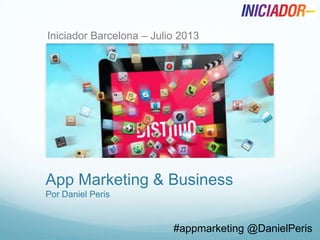 App Marketing & Business
Por Daniel Peris
#appmarketing @DanielPeris
Iniciador Barcelona – Julio 2013
 
