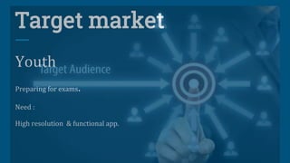 Target market
Youth
Preparing for exams.
Need :
High resolution & functional app.
 