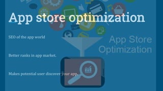 App store optimization
SEO of the app world
Better ranks in app market.
Makes potential user discover your app.
 