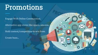 Promotions
Engage With Online Communities.
Alternative app stores like opera, amazon, samsung app stores .
Hold contest/competition to win from.
Create buzz...
 