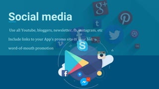 Social media
Use all Youtube, bloggers, newsletter, fb, instagram, etc
Include links to your App’s promo site in your bio.
word-of-mouth promotion
 