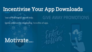 Incentivise Your App Downloads
‘out of this world’ won’t help.
Ignite interest by displaying benefits of app.
Motivate….
 
