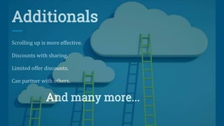 Additionals
Scrolling up is more effective.
Discounts with sharing.
Limited offer discounts.
Can partner with others.
And many more...
 