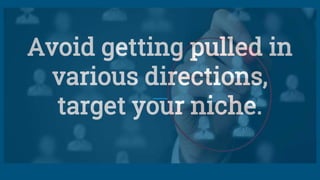 Avoid getting pulled in
various directions,
target your niche.
 
