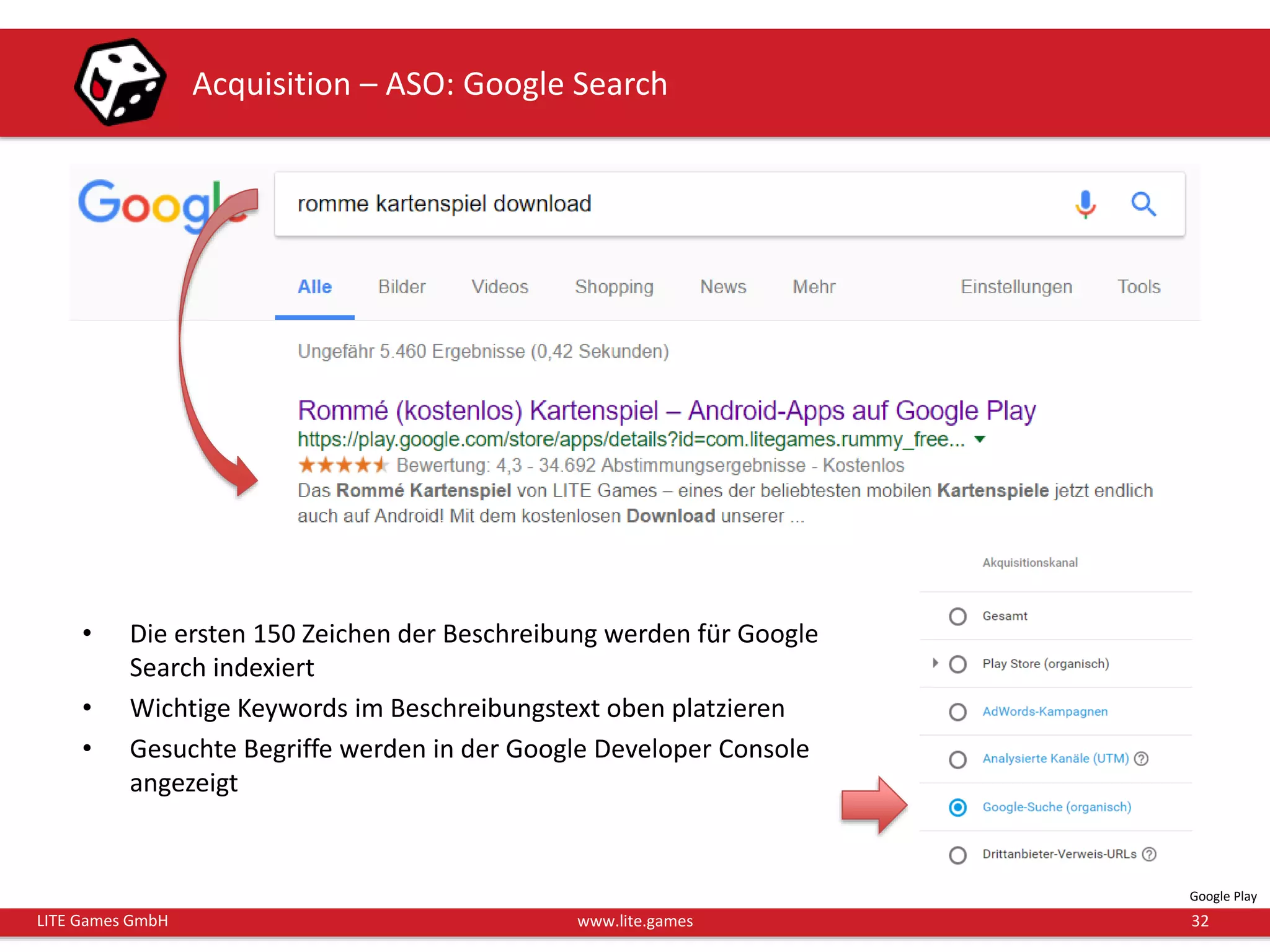 32LITE Games GmbH www.lite.games
Acquisition – ASO: Google Search
• Die ersten 150 Zeichen der Beschreibung werden für Google
Search indexiert
• Wichtige Keywords im Beschreibungstext oben platzieren
• Gesuchte Begriffe werden in der Google Developer Console
angezeigt
Google Play
 