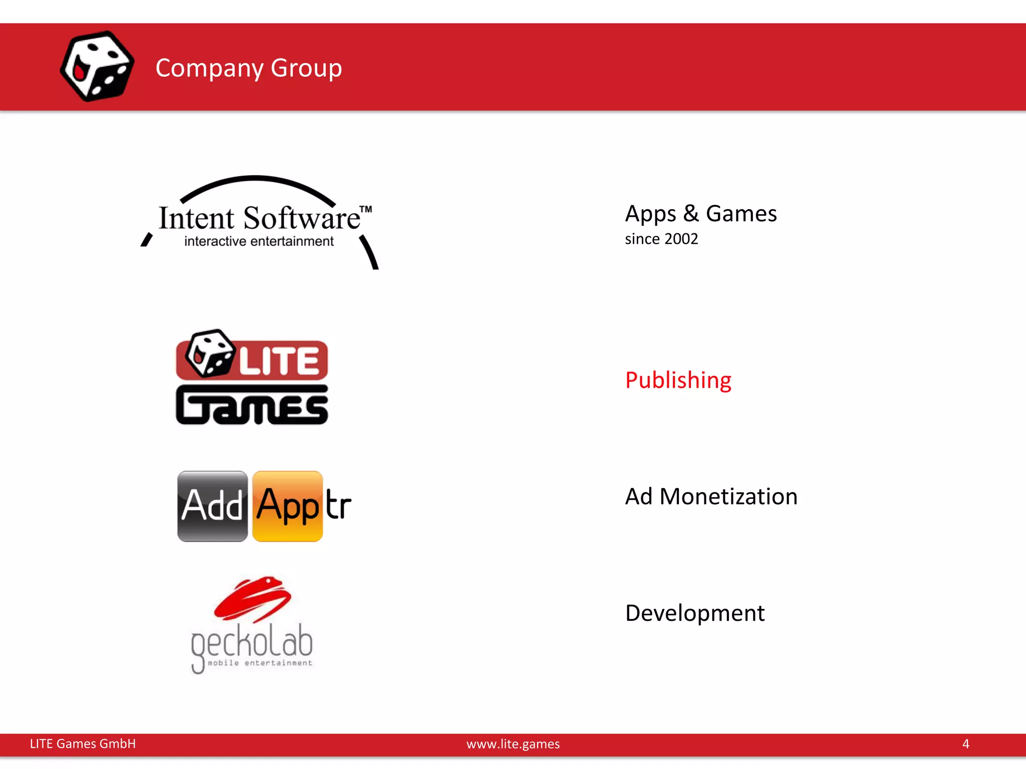 4LITE Games GmbH www.lite.games
Company Group
Apps & Games
since 2002
Ad Monetization
Development
Publishing
 