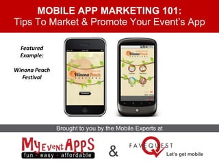 MOBILE APP MARKETING 101:
Tips To Market & Promote Your Event’s App

  Featured
  Example:

Winona Peach
  Festival




               Brought to you by the Mobile Experts at



                                  &                      Let’s get mobile
 