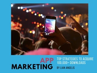 APP
MARKETING
TOP STRATEGIES TO ACQUIRE
100,000+ DOWNLOADS  
BY LIAN ANGELIS
The definitive guide to
 