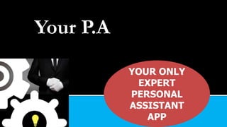 Your P.A
YOUR ONLY
EXPERT
PERSONAL
ASSISTANT
APP
 