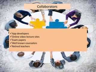 Collaborators
App developers
Online video lecture sites
Exam papers
Well known counselors
Retired teachers
 