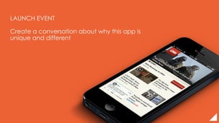 LAUNCH EVENT
Create a conversation about why this app is
unique and different
 