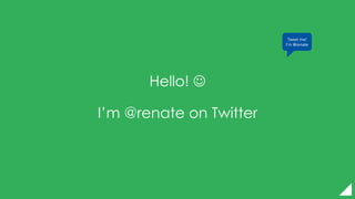 Hello! 
I’m @renate on Twitter
Tweet me!
I’m @renate
 