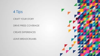 4 Tips
CRAFT YOUR STORY
DRIVE PRESS COVERAGE
CREATE EXPERIENCES
LEAVE BREADCRUMBS
 