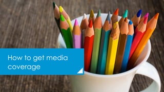 How to get media
coverage
 
