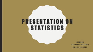 PRESENTATION ON
STATISTICS
M E M B E R
S E R A J U S H S A L E K I N
I D : 1 4 1 - 1 5 - 3 2 0 9
 