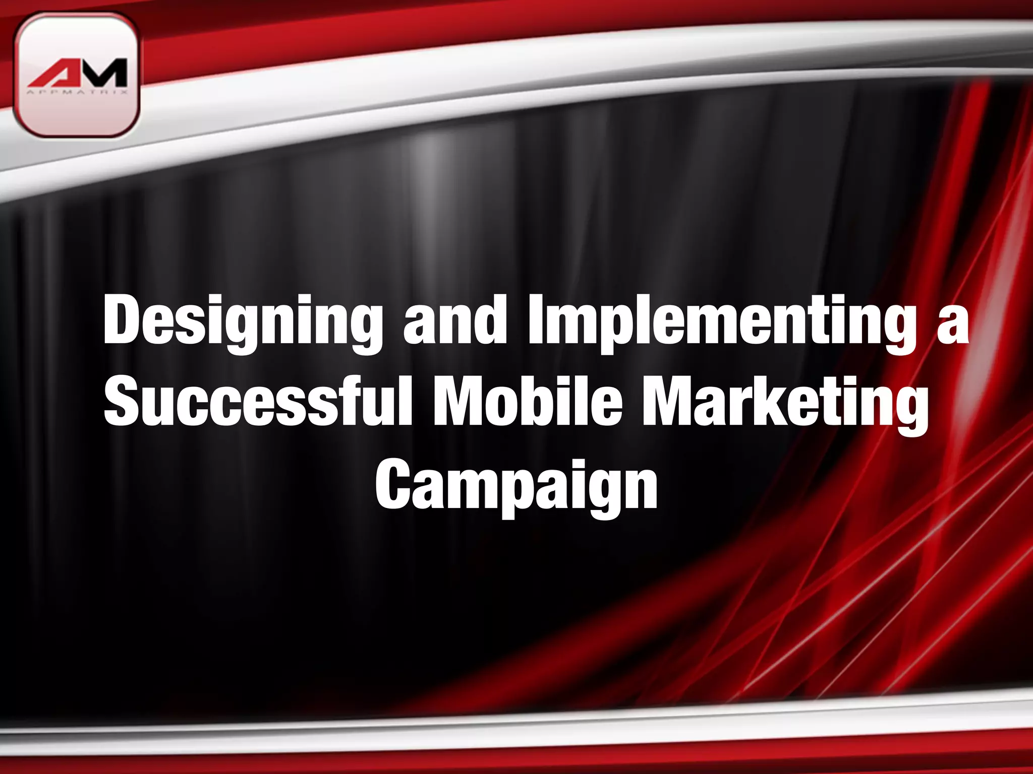 Designing and Implementing a
Successful Mobile Marketing
         Campaign
 