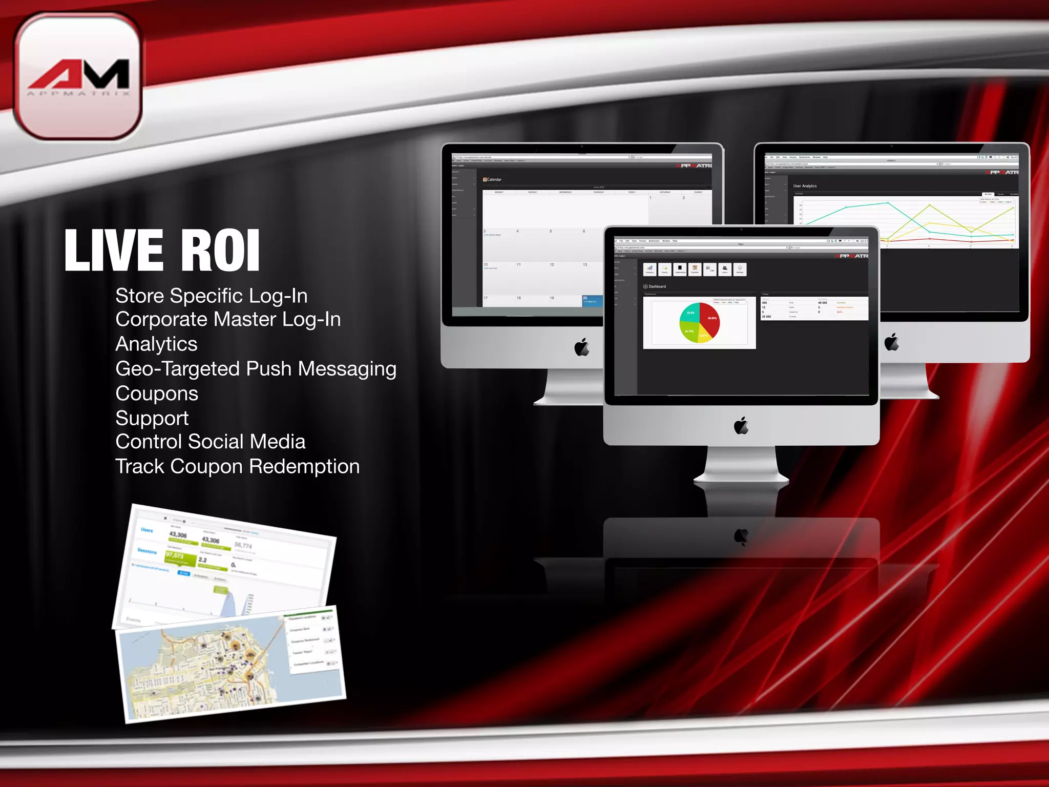 LIVE ROI

   
Store Speciﬁc Log-In

   
Corporate Master Log-In

   
Analytics

   
Geo-Targeted Push Messaging

   
Coupons

   
Support 

   
Control Social Media

   
Track Coupon Redemption

   

 