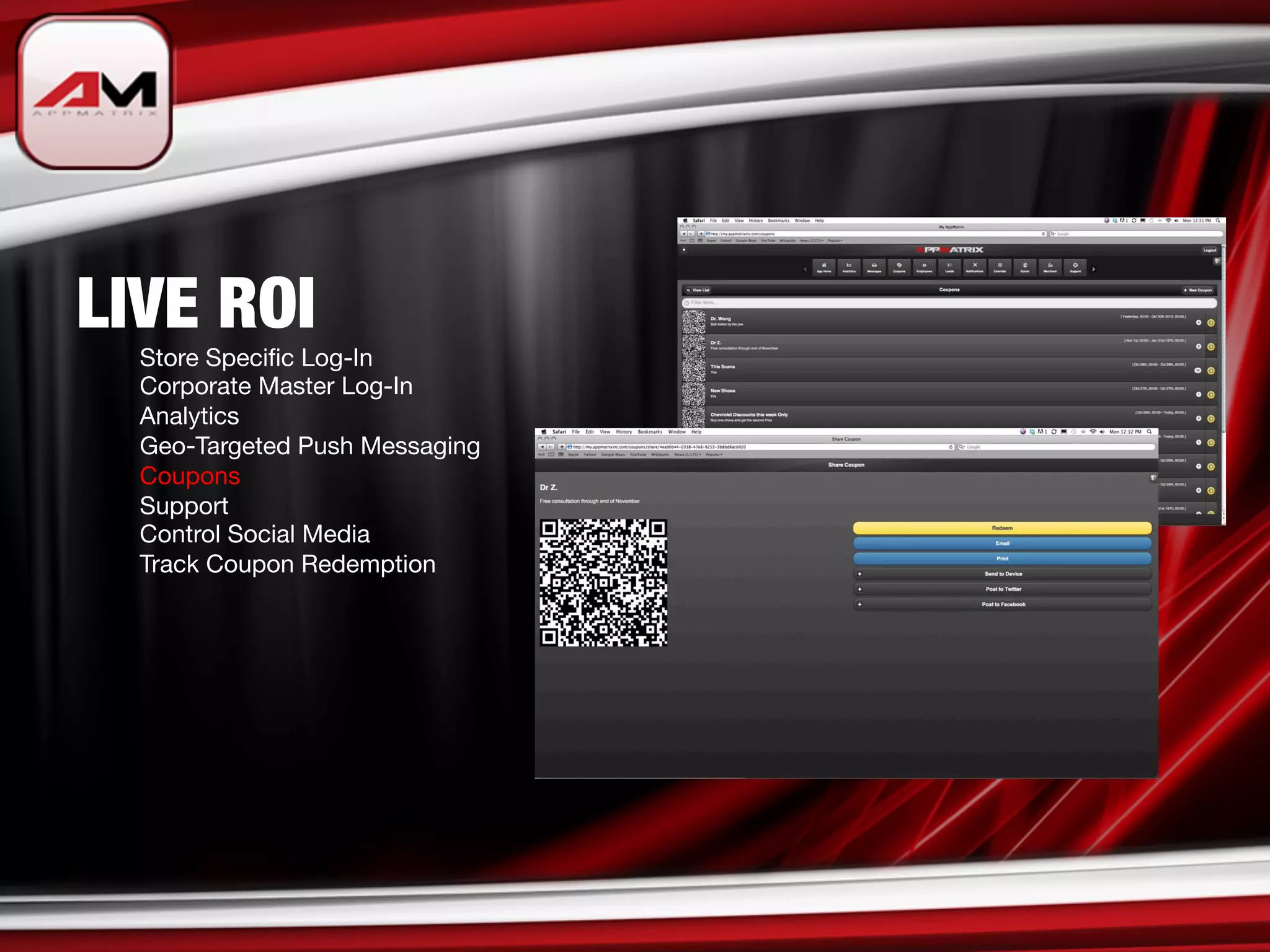 LIVE ROI

   
Store Speciﬁc Log-In

   
Corporate Master Log-In

   
Analytics

   
Geo-Targeted Push Messaging

   
Coupons

   
Support

   
Control Social Media

   
Track Coupon Redemption 
 
