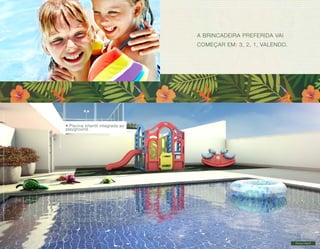 Imagens ilustrativas com sugestão de layout. Móveis, decoração e acabamento a serem entregues conforme Memorial Descritivo e contrato de venda. 
Piscina Infantil 
A BRINCADEIRA PREFERIDA VAI 
COMEÇAR EM: 3, 2, 1, VALENDO. 
• Piscina infantil integrada ao 
playground. 
 