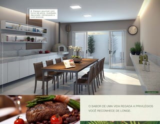 Imagens ilustrativas com sugestão de layout. Móveis, decoração e acabamento a serem entregues conforme Memorial Descritivo e contrato de venda. 
Espaço gourmet 
O SABOR DE UMA VIDA REGADA A PRIVILÉGIOS 
VOCÊ RECONHECE DE LONGE. 
• Espaço gourmet com 
forno de pizza, mobiliado, 
decorado, climatizado e 
com enxoval. 
 