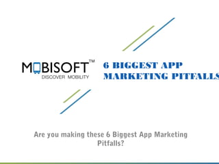 6 BIGGEST APP
MARKETING PITFALLS
Are you making these 6 Biggest App Marketing
Pitfalls?
 