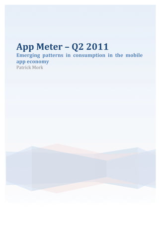 App	
  Meter	
  –	
  Q2	
  2011	
  
Emerging	
   patterns	
   in	
   consumption	
   in	
   the	
   mobile	
  
app	
  economy	
  
Patrick	
  Mork	
  
     	
  
     	
                   	
  
 