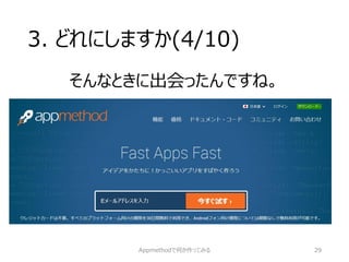 3. どれにしますか(4/10) 
そんなときに出会ったんですね。 
Appmethodで何か作ってみる 29 
 