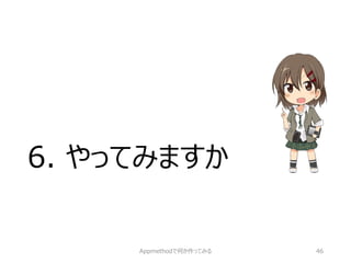 6. やってみますか 
Appmethodで何か作ってみる 46 
 