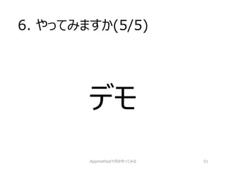 6. やってみますか(5/5) 
デモ 
Appmethodで何か作ってみる 51 
 