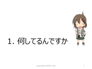 1. 何してるんですか 
Appmethodで何か作ってみる 7 
 
