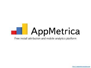 http://appmetrica.yandex.com
Free install attribution and mobile analytics platform
 