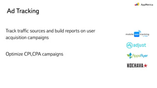 Ad Tracking
Track trafﬁc sources and build reports on user
acquisition campaigns
Optimize CPI,CPA campaigns
 