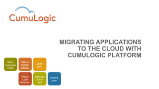 MIGRATING APPLICATIONS
                                              TO THE CLOUD WITH
                                           CUMULOGIC PLATFORM
  Multi-   SQL &
                      Cache
Language   NoSQL
                       aaS
  PaaS     DbaaS


            Elastic   Message   Coming
             Load      Queue     soon
           Balancer     aaS
 