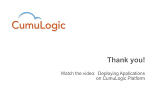Thank you!
Watch the video: Deploying Applications
                on CumuLogic Platform
 