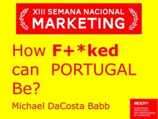 How F+*ked
can PORTUGAL
Be?
Michael DaCosta Babb
 